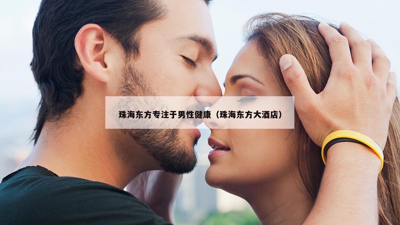 珠海东方专注于男性健康（珠海东方大酒店）