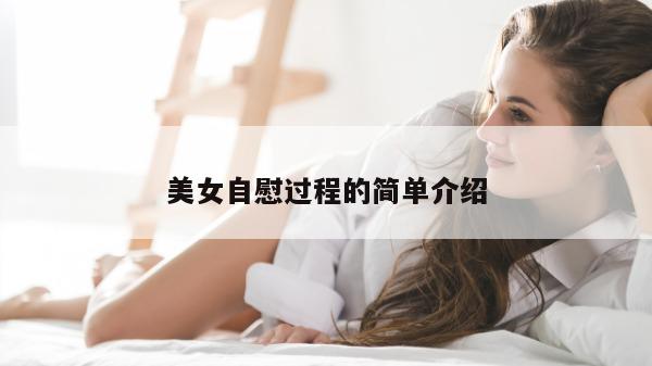 美女自慰过程的简单介绍