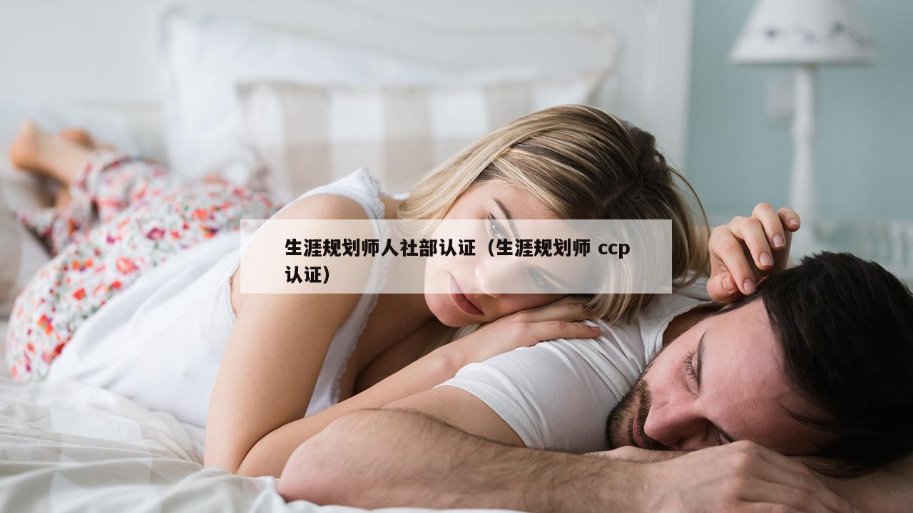 生涯规划师人社部认证（生涯规划师 ccp认证）