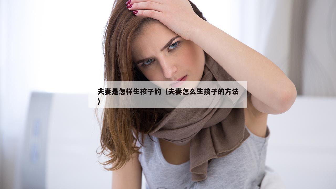 夫妻是怎样生孩子的（夫妻怎么生孩子的方法）