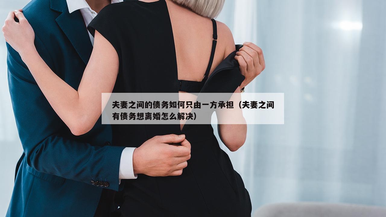 夫妻之间的债务如何只由一方承担（夫妻之间有债务想离婚怎么解决）