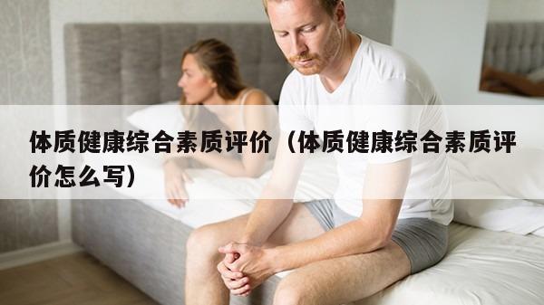 体质健康综合素质评价（体质健康综合素质评价怎么写）