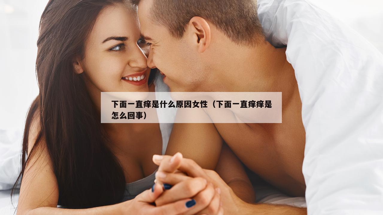 下面一直痒是什么原因女性（下面一直痒痒是怎么回事）