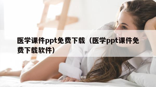 医学课件ppt免费下载（医学ppt课件免费下载软件）