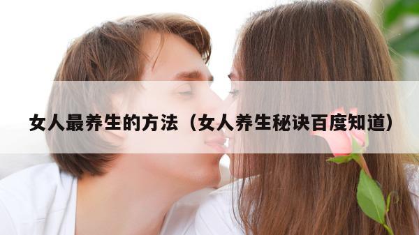 女人最养生的方法（女人养生秘诀百度知道）