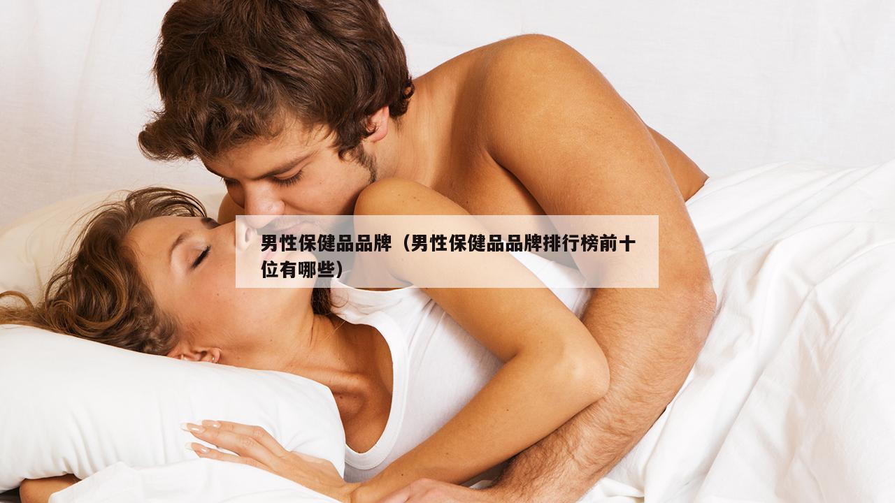 男性保健品品牌（男性保健品品牌排行榜前十位有哪些）