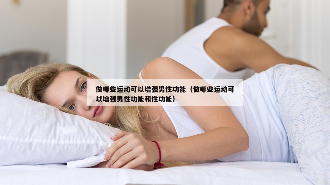 做哪些运动可以增强男性功能（做哪些运动可以增强男性功能和性功能）