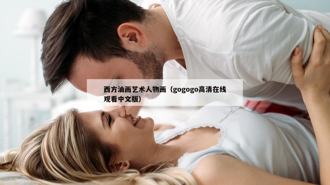 西方油画艺术人物画（gogogo高清在线观看中文版）