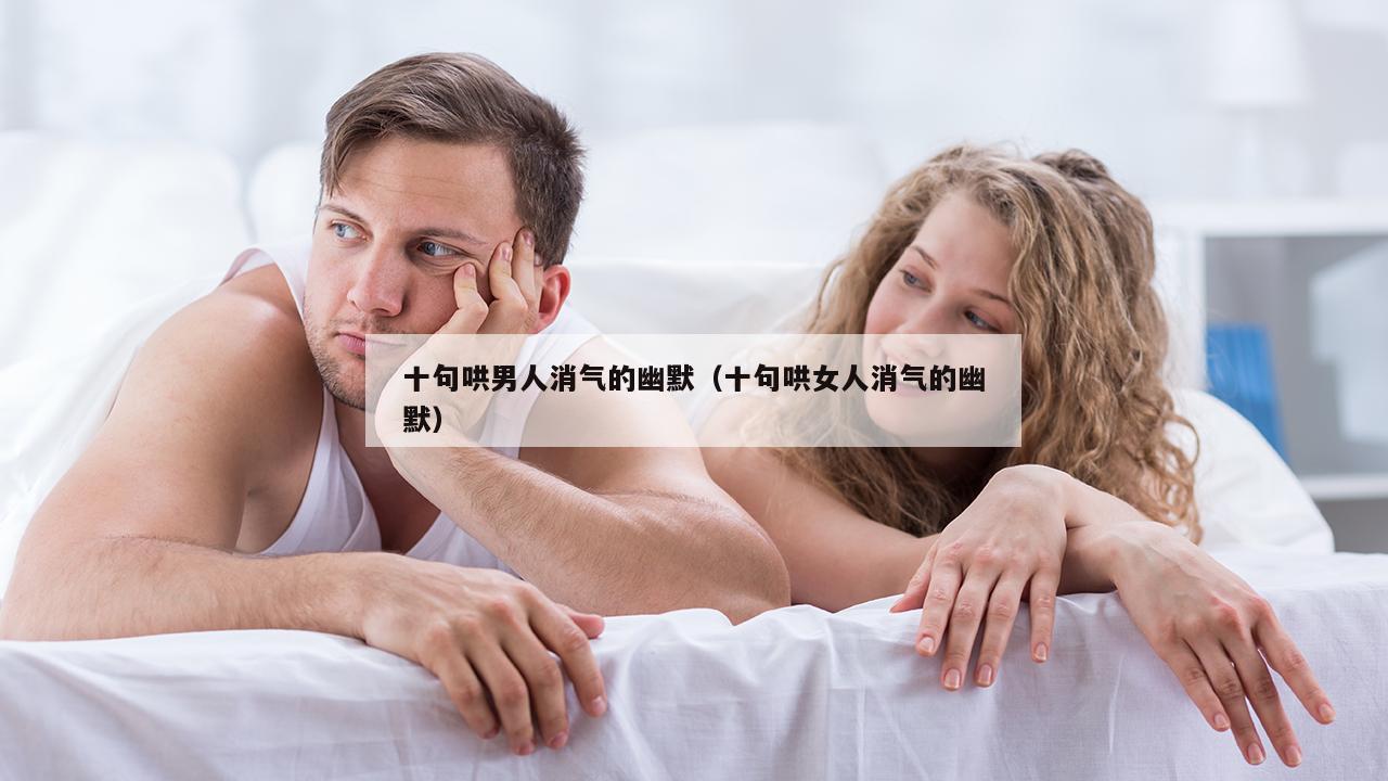 十句哄男人消气的幽默（十句哄女人消气的幽默）