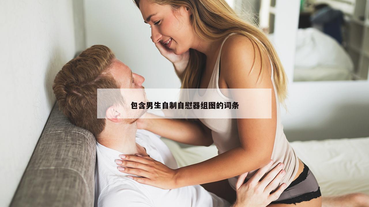 包含男生自制自慰器组图的词条