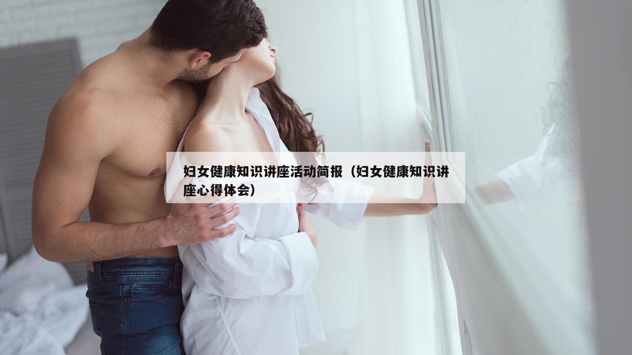 妇女健康知识讲座活动简报（妇女健康知识讲座心得体会）