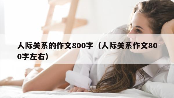 人际关系的作文800字（人际关系作文800字左右）