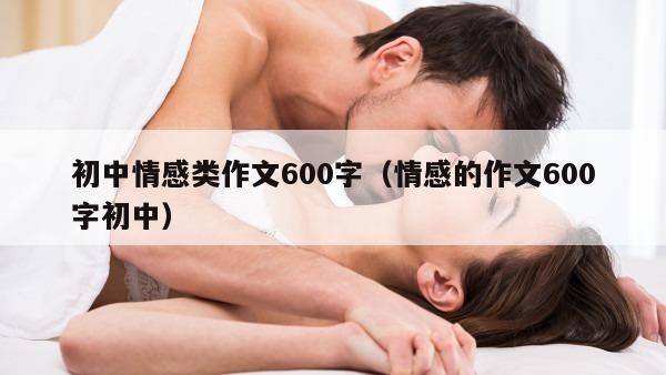 初中情感类作文600字（情感的作文600字初中）