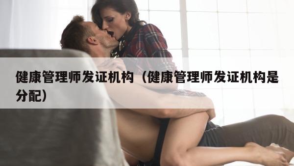 健康管理师发证机构（健康管理师发证机构是分配）