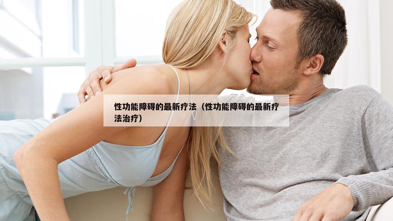 性功能障碍的最新疗法（性功能障碍的最新疗法治疗）