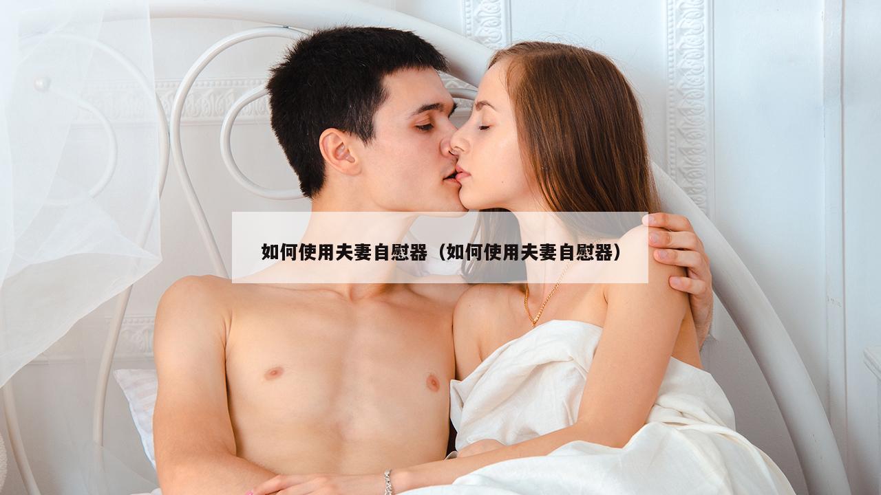 如何使用夫妻自慰器（如何使用夫妻自慰器）