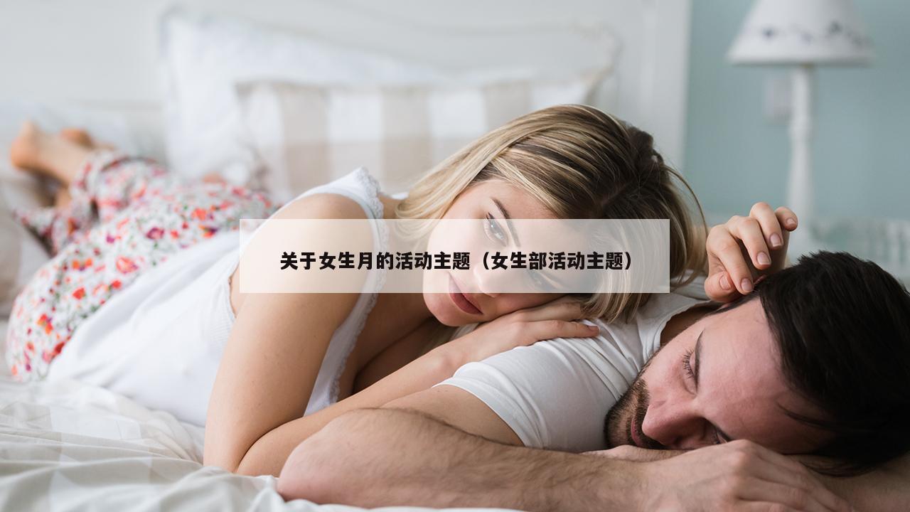 关于女生月的活动主题（女生部活动主题）