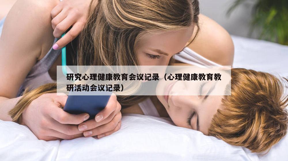 研究心理健康教育会议记录（心理健康教育教研活动会议记录）