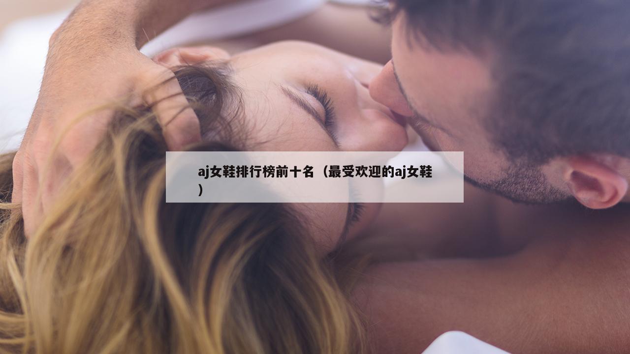 aj女鞋排行榜前十名（最受欢迎的aj女鞋）