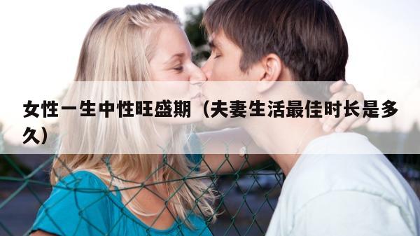 女性一生中性旺盛期（夫妻生活最佳时长是多久）