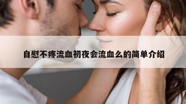 自慰不疼流血初夜会流血么的简单介绍