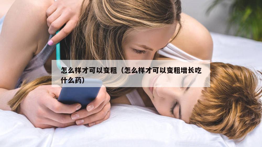 怎么样才可以变粗（怎么样才可以变粗增长吃什么药）