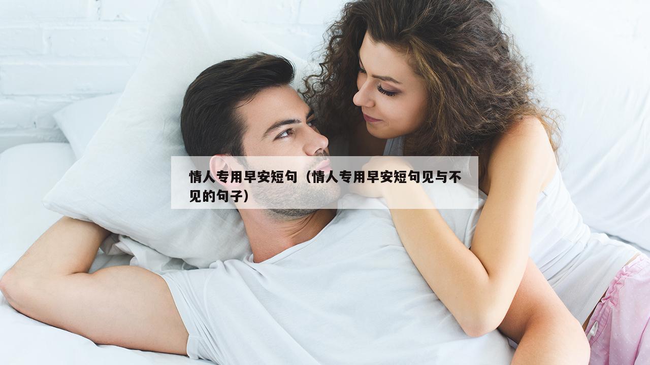 情人专用早安短句（情人专用早安短句见与不见的句子）