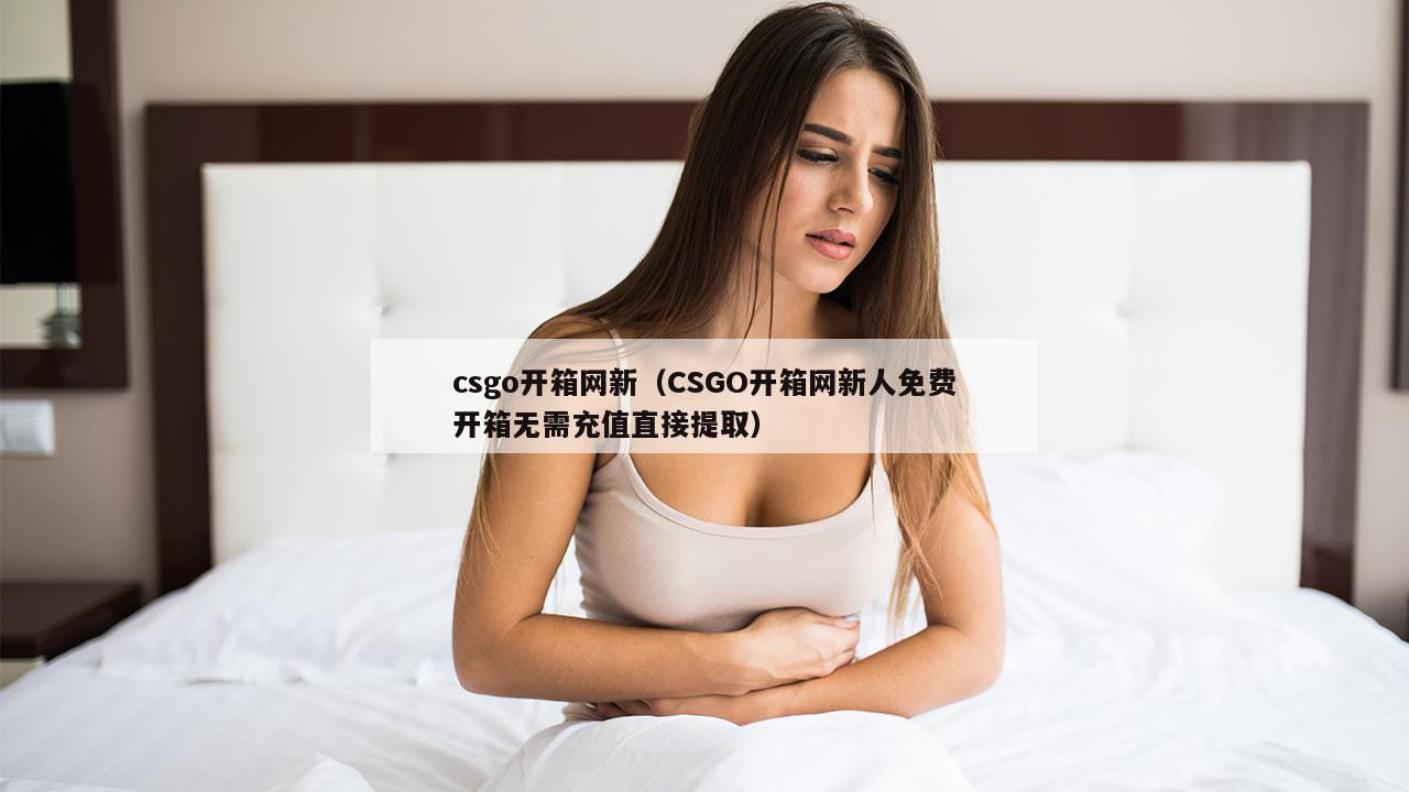 csgo开箱网新（CSGO开箱网新人免费开箱无需充值直接提取）