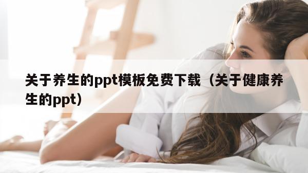 关于养生的ppt模板免费下载（关于健康养生的ppt）