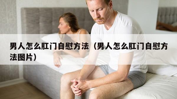 男人怎么肛门自慰方法（男人怎么肛门自慰方法图片）