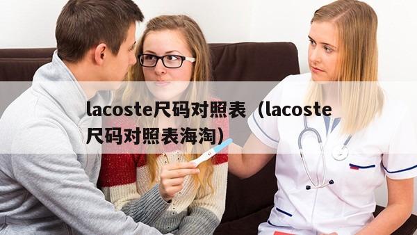 lacoste尺码对照表（lacoste尺码对照表海淘）