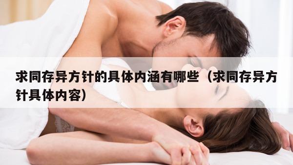 求同存异方针的具体内涵有哪些（求同存异方针具体内容）