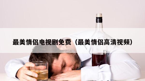 最美情侣电视剧免费（最美情侣高清视频）