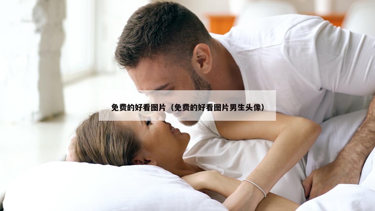 免费的好看图片（免费的好看图片男生头像）