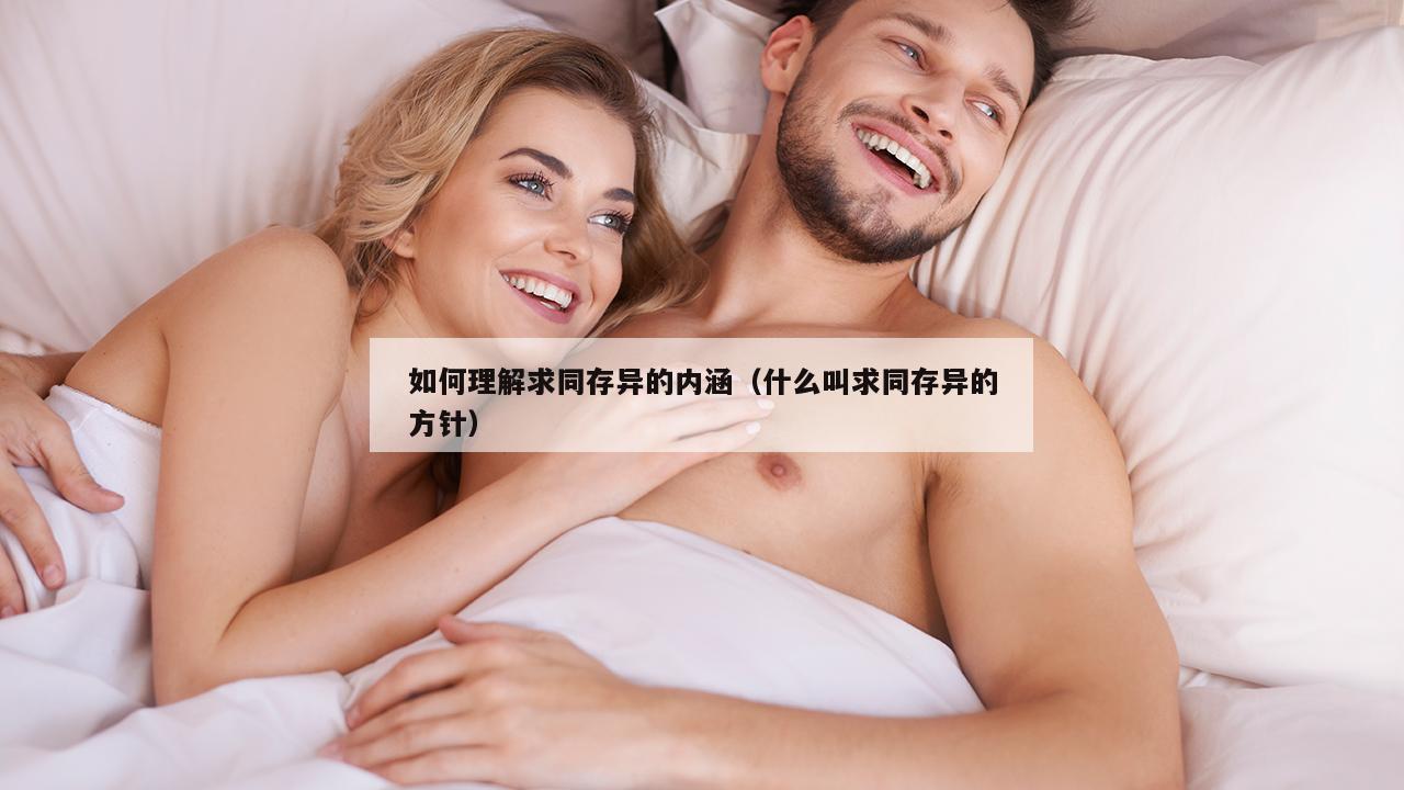 如何理解求同存异的内涵（什么叫求同存异的方针）