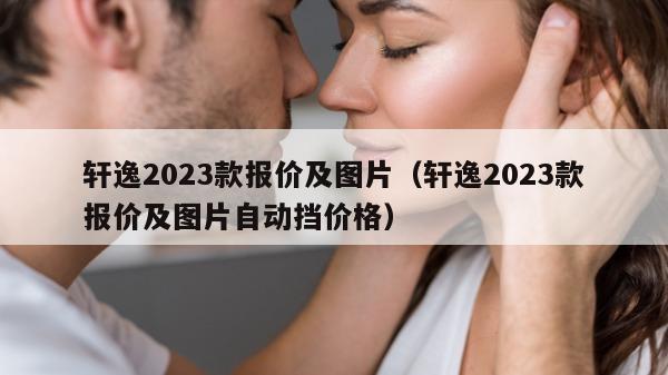 轩逸2023款报价及图片（轩逸2023款报价及图片自动挡价格）