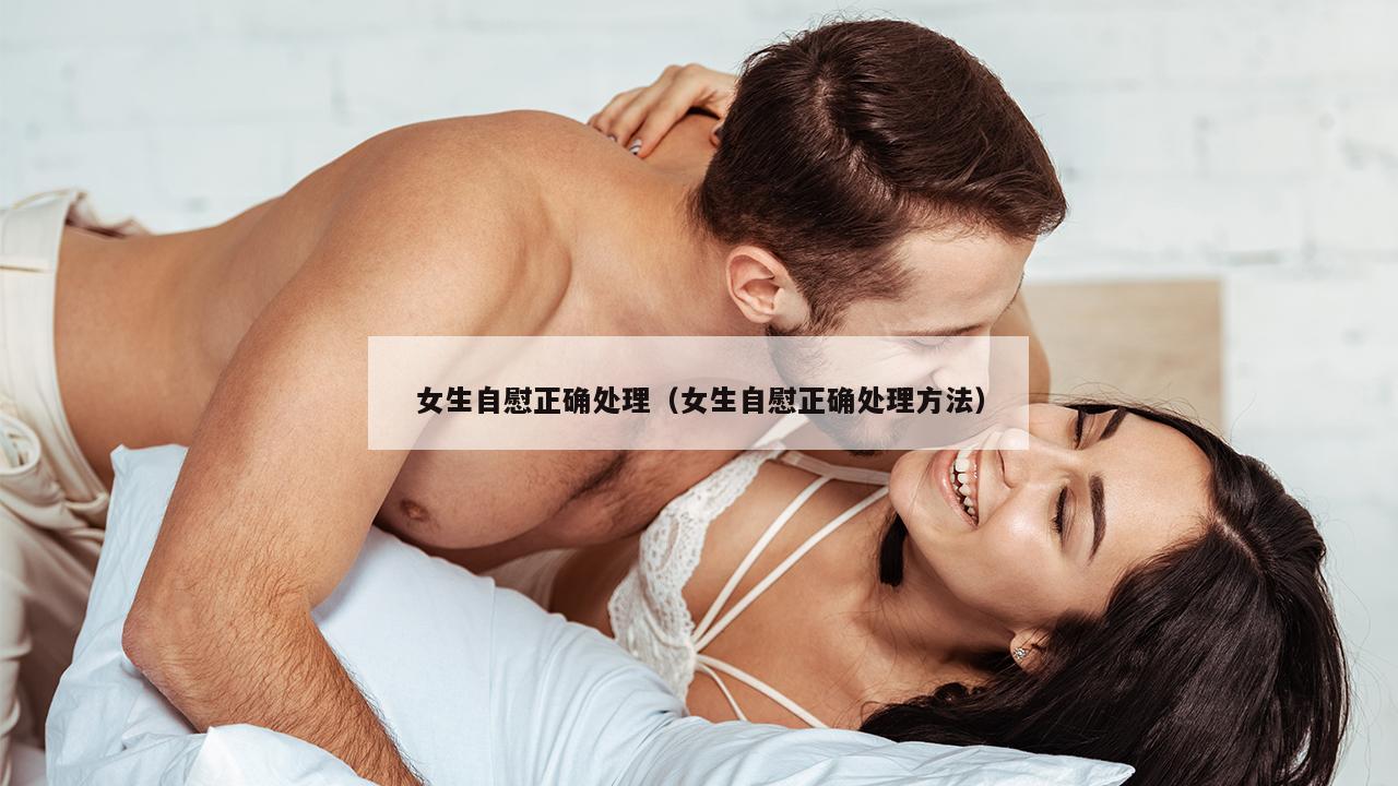 女生自慰正确处理（女生自慰正确处理方法）