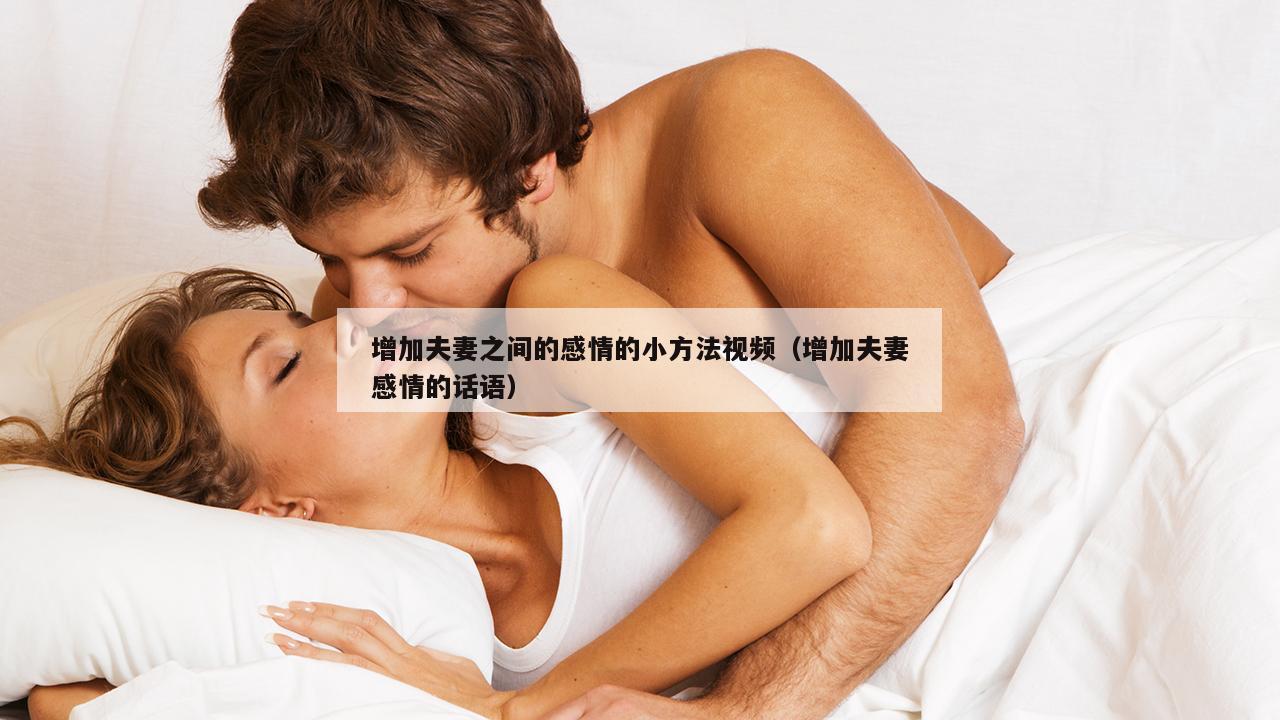 增加夫妻之间的感情的小方法视频（增加夫妻感情的话语）