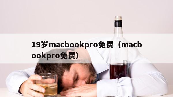 19岁macbookpro免费（macbookpro免费）