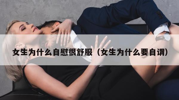 女生为什么自慰很舒服（女生为什么要自谓）