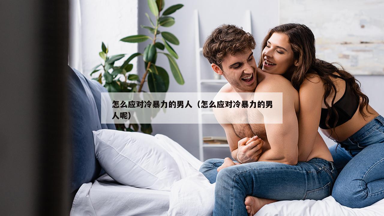 怎么应对冷暴力的男人（怎么应对冷暴力的男人呢）