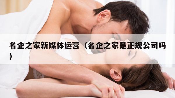 名企之家新媒体运营（名企之家是正规公司吗）