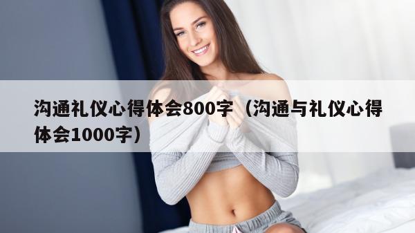 沟通礼仪心得体会800字（沟通与礼仪心得体会1000字）