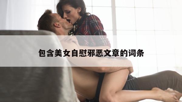 包含美女自慰邪恶文章的词条