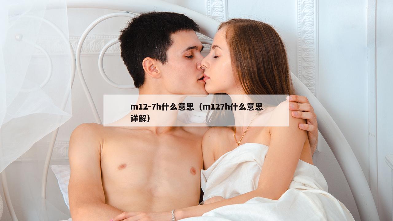 m12-7h什么意思（m127h什么意思详解）