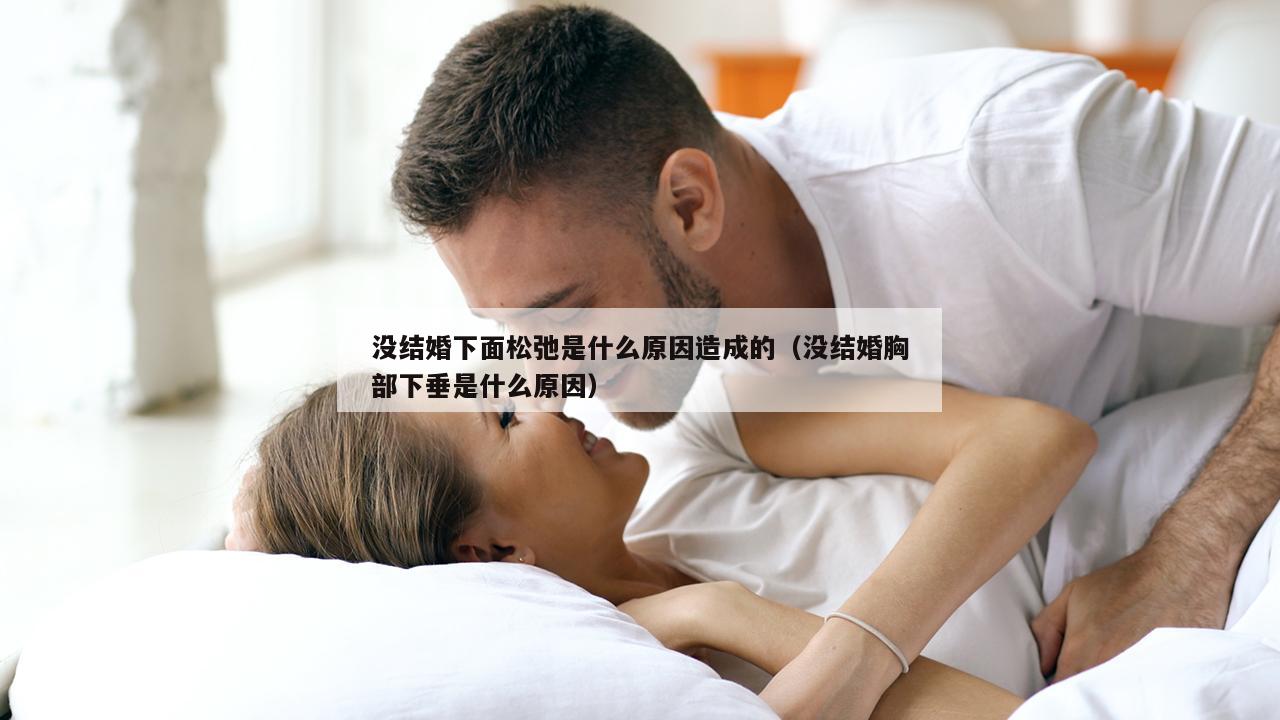 没结婚下面松弛是什么原因造成的（没结婚胸部下垂是什么原因）