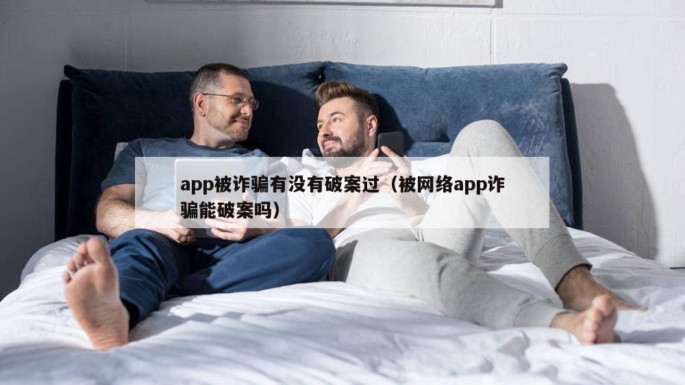 app被诈骗有没有破案过（被网络app诈骗能破案吗）