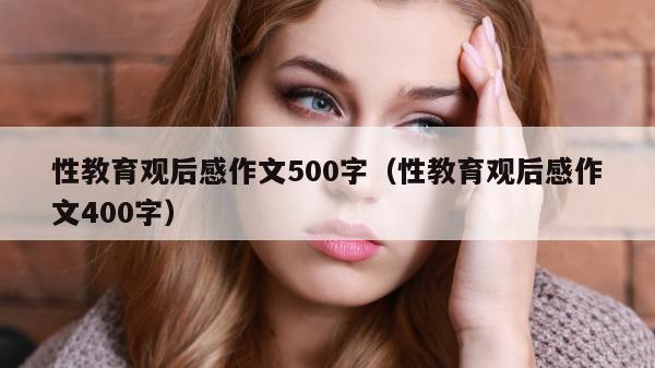 性教育观后感作文500字（性教育观后感作文400字）