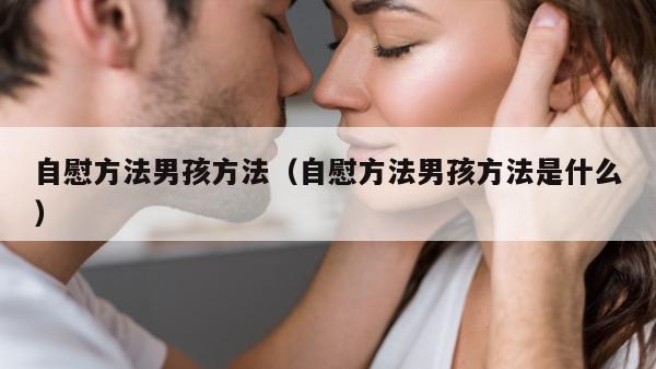 自慰方法男孩方法（自慰方法男孩方法是什么）