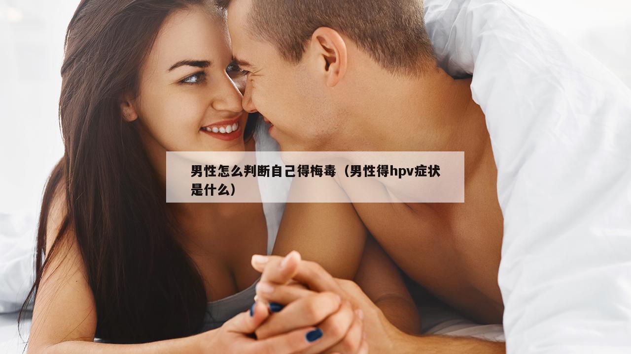 男性怎么判断自己得梅毒（男性得hpv症状是什么）